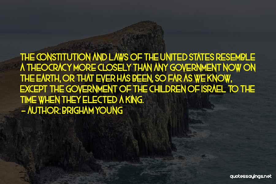 Brigham Young Quotes: The Constitution And Laws Of The United States Resemble A Theocracy More Closely Than Any Government Now On The Earth,