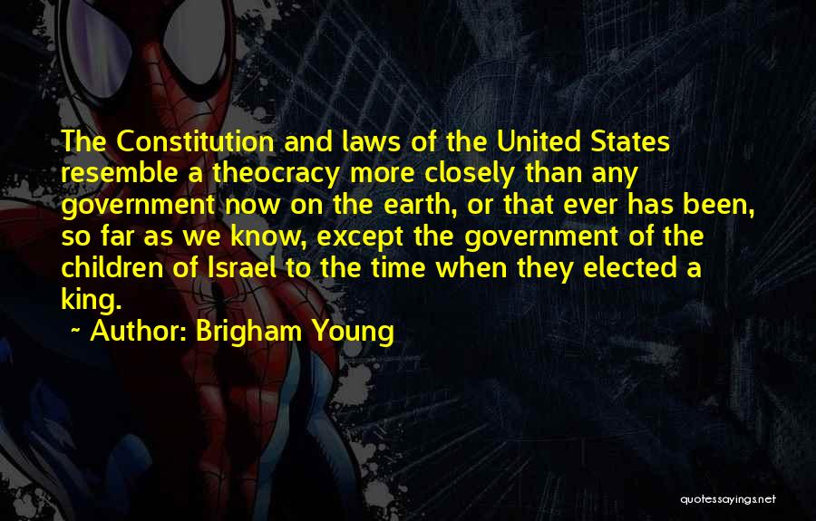 Brigham Young Quotes: The Constitution And Laws Of The United States Resemble A Theocracy More Closely Than Any Government Now On The Earth,