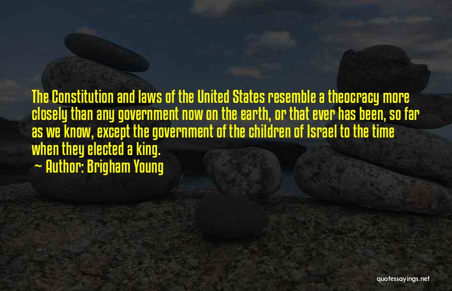 Brigham Young Quotes: The Constitution And Laws Of The United States Resemble A Theocracy More Closely Than Any Government Now On The Earth,