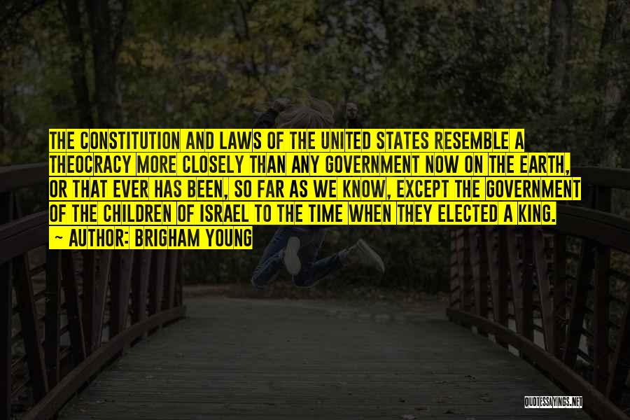 Brigham Young Quotes: The Constitution And Laws Of The United States Resemble A Theocracy More Closely Than Any Government Now On The Earth,