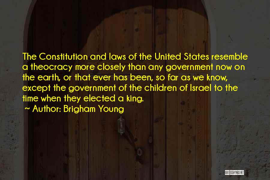 Brigham Young Quotes: The Constitution And Laws Of The United States Resemble A Theocracy More Closely Than Any Government Now On The Earth,