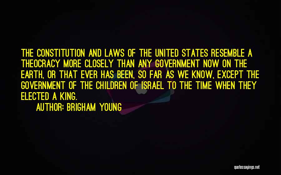 Brigham Young Quotes: The Constitution And Laws Of The United States Resemble A Theocracy More Closely Than Any Government Now On The Earth,