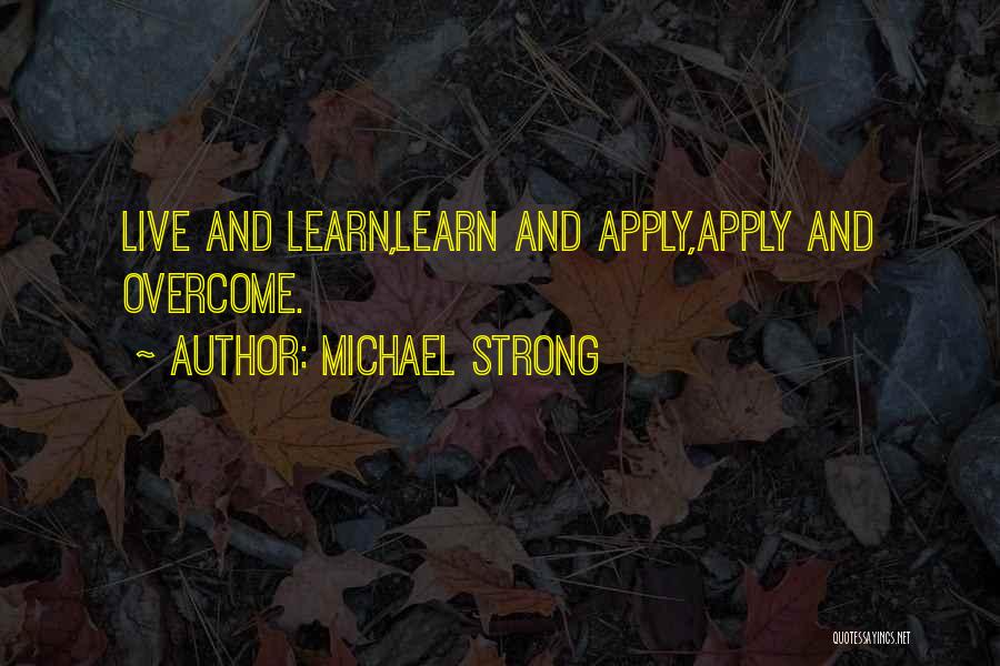 Michael Strong Quotes: Live And Learn,learn And Apply,apply And Overcome.