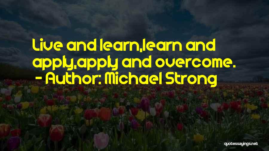 Michael Strong Quotes: Live And Learn,learn And Apply,apply And Overcome.