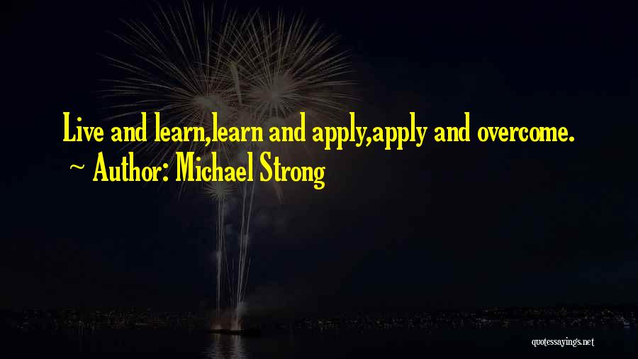 Michael Strong Quotes: Live And Learn,learn And Apply,apply And Overcome.