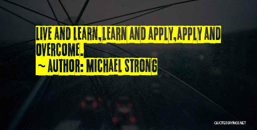 Michael Strong Quotes: Live And Learn,learn And Apply,apply And Overcome.