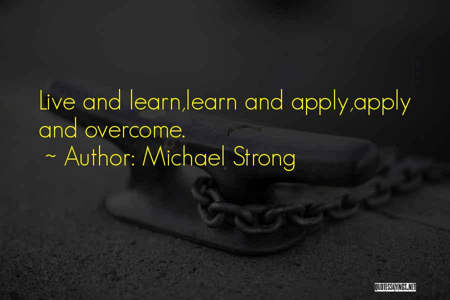 Michael Strong Quotes: Live And Learn,learn And Apply,apply And Overcome.