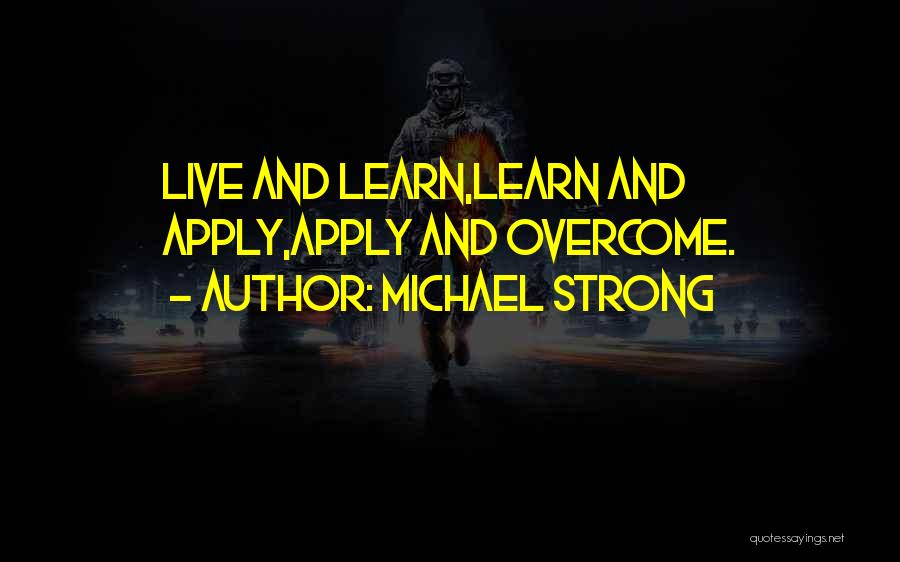 Michael Strong Quotes: Live And Learn,learn And Apply,apply And Overcome.