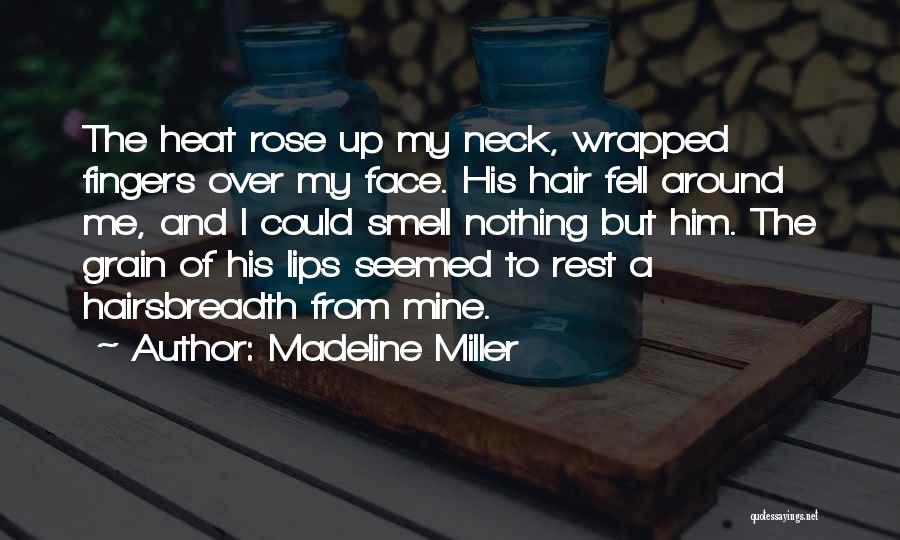 Madeline Miller Quotes: The Heat Rose Up My Neck, Wrapped Fingers Over My Face. His Hair Fell Around Me, And I Could Smell