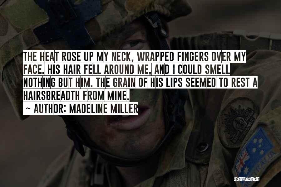 Madeline Miller Quotes: The Heat Rose Up My Neck, Wrapped Fingers Over My Face. His Hair Fell Around Me, And I Could Smell