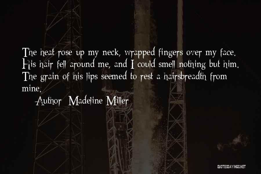 Madeline Miller Quotes: The Heat Rose Up My Neck, Wrapped Fingers Over My Face. His Hair Fell Around Me, And I Could Smell
