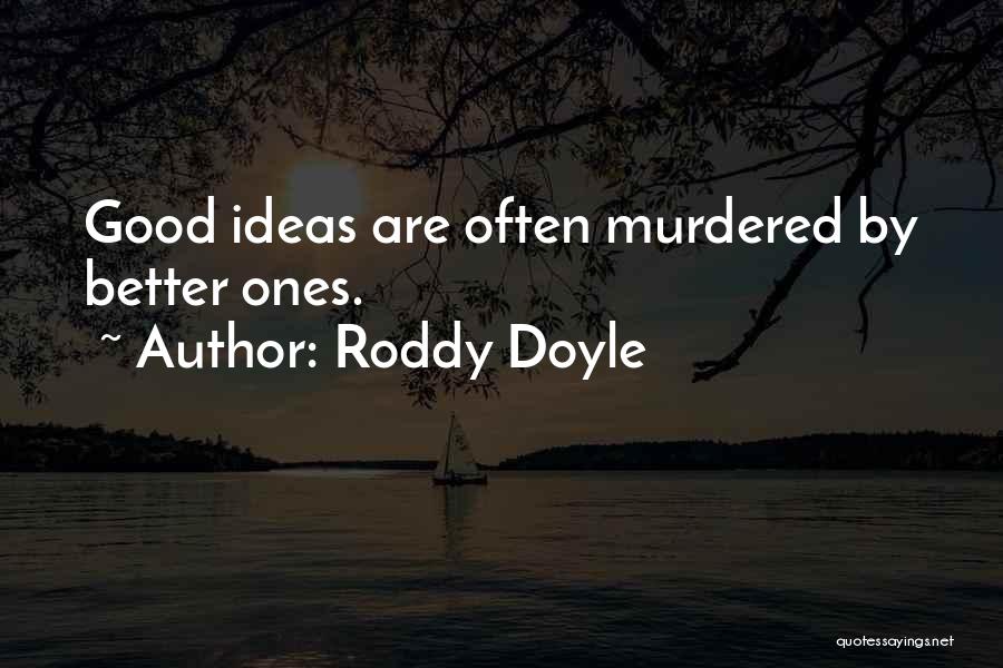 Roddy Doyle Quotes: Good Ideas Are Often Murdered By Better Ones.