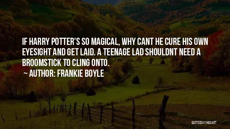 Frankie Boyle Quotes: If Harry Potter's So Magical, Why Cant He Cure His Own Eyesight And Get Laid. A Teenage Lad Shouldnt Need