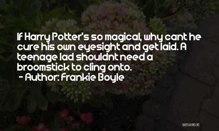 Frankie Boyle Quotes: If Harry Potter's So Magical, Why Cant He Cure His Own Eyesight And Get Laid. A Teenage Lad Shouldnt Need