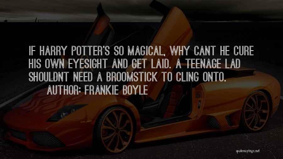 Frankie Boyle Quotes: If Harry Potter's So Magical, Why Cant He Cure His Own Eyesight And Get Laid. A Teenage Lad Shouldnt Need