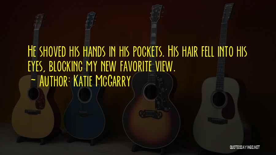 Katie McGarry Quotes: He Shoved His Hands In His Pockets. His Hair Fell Into His Eyes, Blocking My New Favorite View.