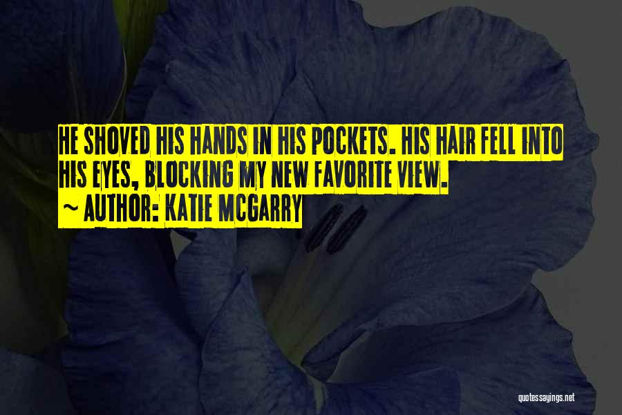 Katie McGarry Quotes: He Shoved His Hands In His Pockets. His Hair Fell Into His Eyes, Blocking My New Favorite View.