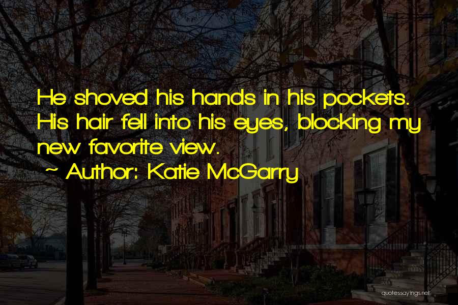 Katie McGarry Quotes: He Shoved His Hands In His Pockets. His Hair Fell Into His Eyes, Blocking My New Favorite View.