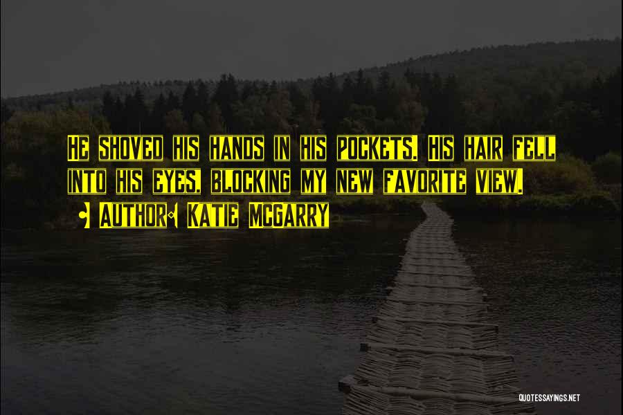 Katie McGarry Quotes: He Shoved His Hands In His Pockets. His Hair Fell Into His Eyes, Blocking My New Favorite View.