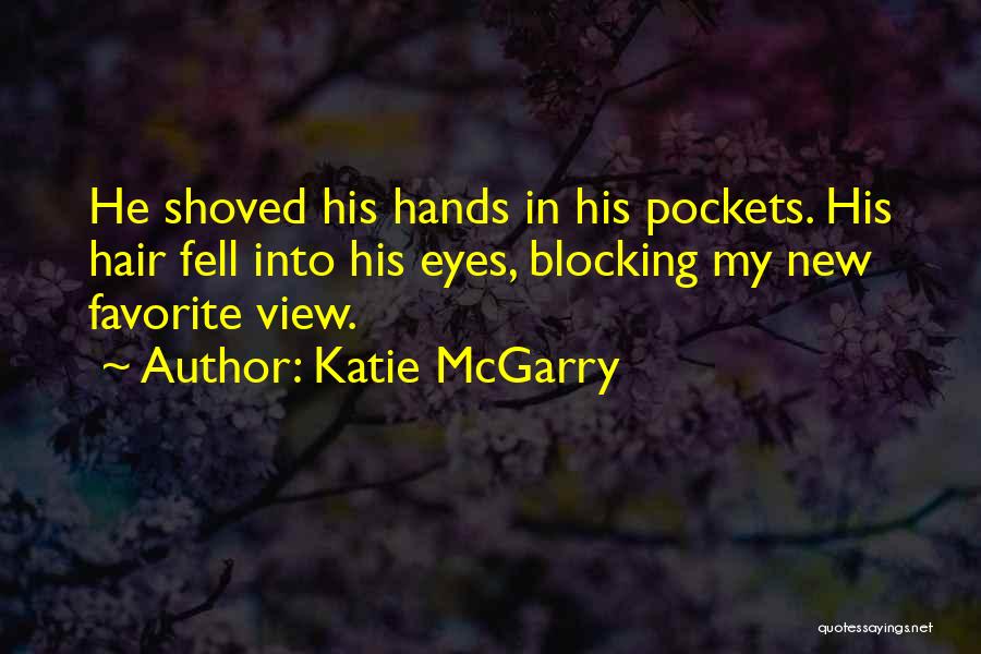 Katie McGarry Quotes: He Shoved His Hands In His Pockets. His Hair Fell Into His Eyes, Blocking My New Favorite View.