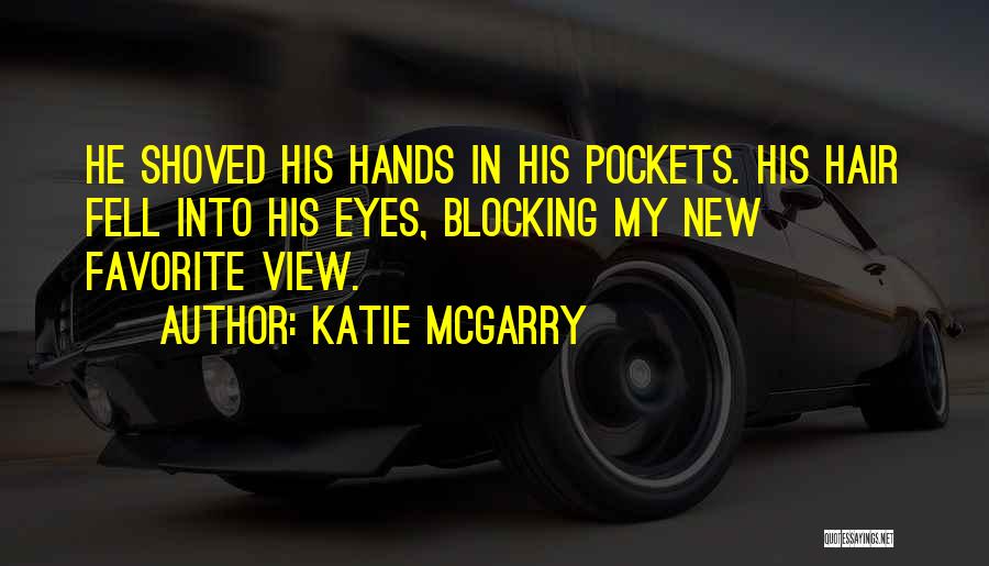 Katie McGarry Quotes: He Shoved His Hands In His Pockets. His Hair Fell Into His Eyes, Blocking My New Favorite View.