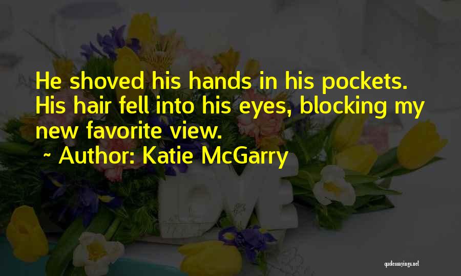 Katie McGarry Quotes: He Shoved His Hands In His Pockets. His Hair Fell Into His Eyes, Blocking My New Favorite View.