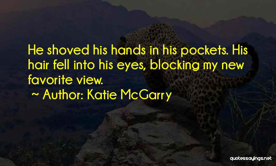 Katie McGarry Quotes: He Shoved His Hands In His Pockets. His Hair Fell Into His Eyes, Blocking My New Favorite View.