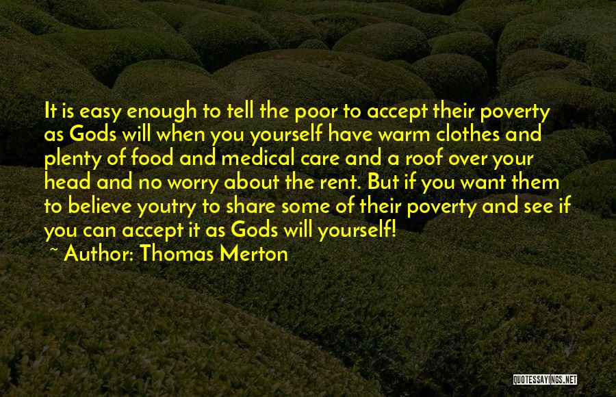 Thomas Merton Quotes: It Is Easy Enough To Tell The Poor To Accept Their Poverty As Gods Will When You Yourself Have Warm