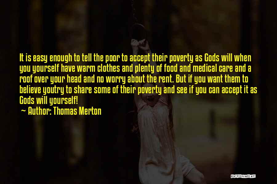 Thomas Merton Quotes: It Is Easy Enough To Tell The Poor To Accept Their Poverty As Gods Will When You Yourself Have Warm