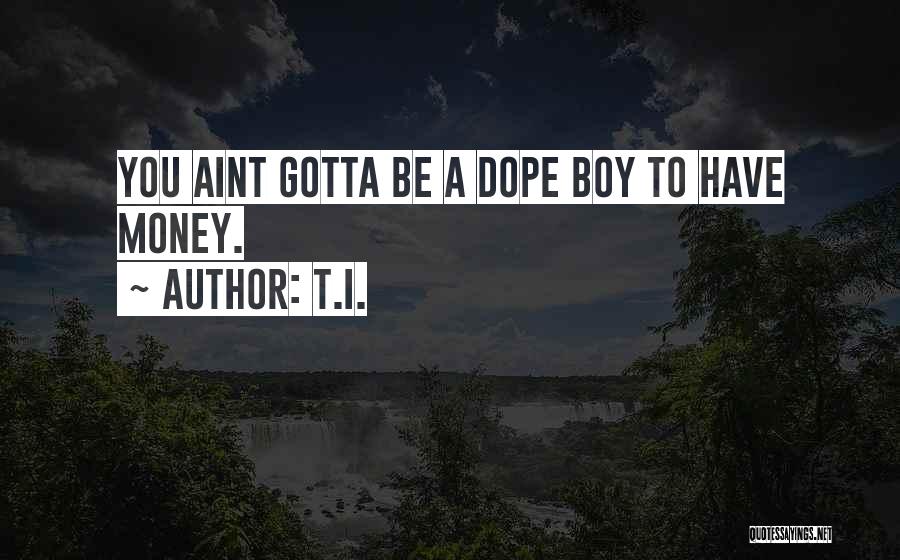 T.I. Quotes: You Aint Gotta Be A Dope Boy To Have Money.
