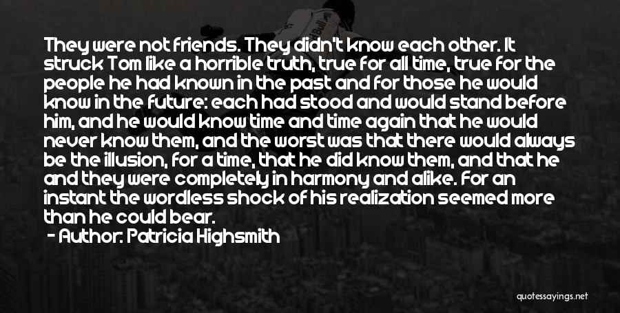 Patricia Highsmith Quotes: They Were Not Friends. They Didn't Know Each Other. It Struck Tom Like A Horrible Truth, True For All Time,