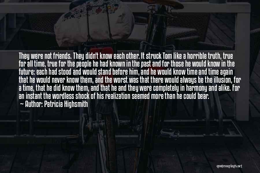 Patricia Highsmith Quotes: They Were Not Friends. They Didn't Know Each Other. It Struck Tom Like A Horrible Truth, True For All Time,