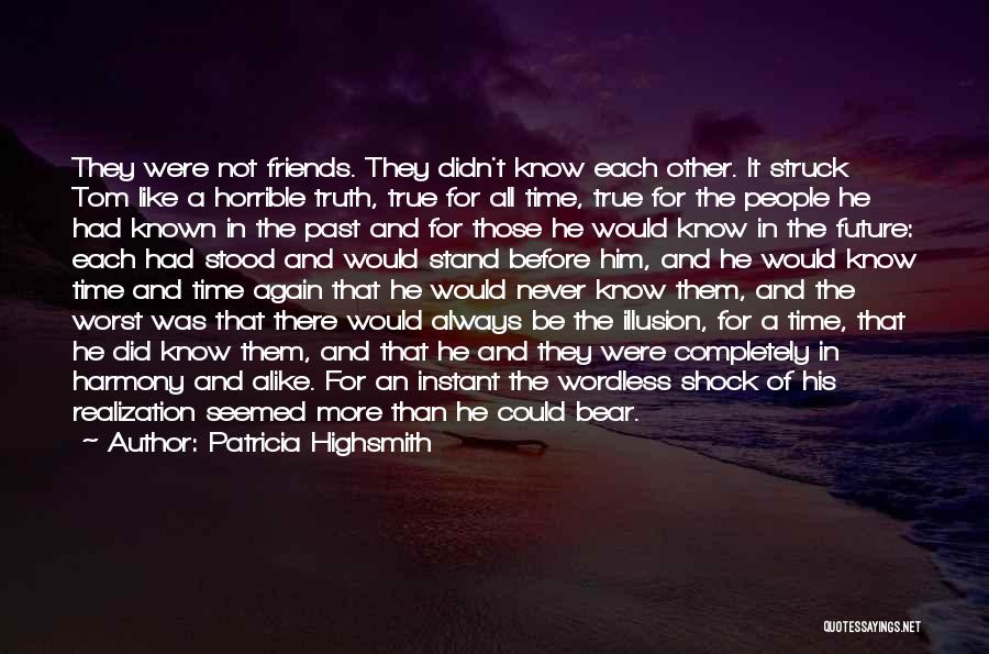 Patricia Highsmith Quotes: They Were Not Friends. They Didn't Know Each Other. It Struck Tom Like A Horrible Truth, True For All Time,