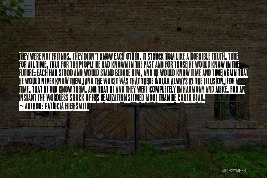 Patricia Highsmith Quotes: They Were Not Friends. They Didn't Know Each Other. It Struck Tom Like A Horrible Truth, True For All Time,