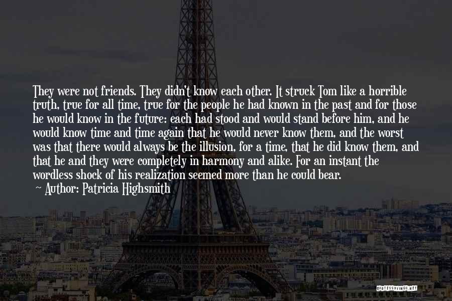 Patricia Highsmith Quotes: They Were Not Friends. They Didn't Know Each Other. It Struck Tom Like A Horrible Truth, True For All Time,