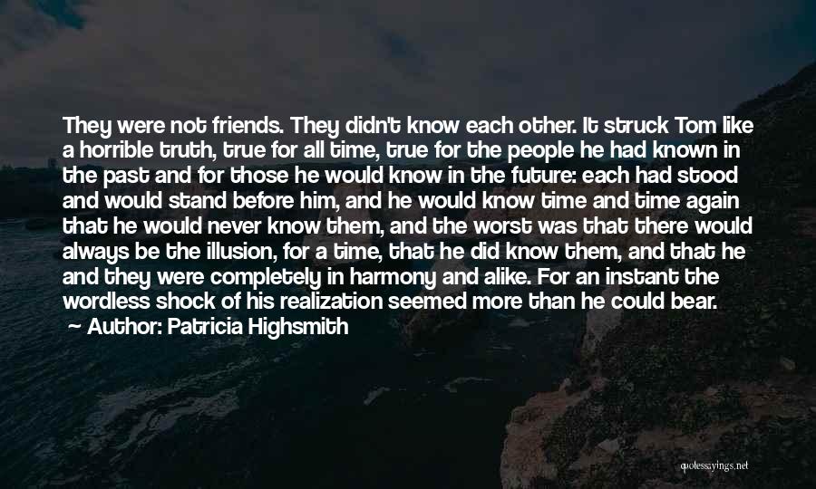 Patricia Highsmith Quotes: They Were Not Friends. They Didn't Know Each Other. It Struck Tom Like A Horrible Truth, True For All Time,