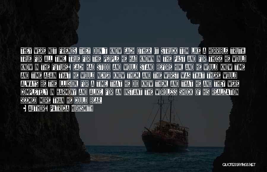 Patricia Highsmith Quotes: They Were Not Friends. They Didn't Know Each Other. It Struck Tom Like A Horrible Truth, True For All Time,