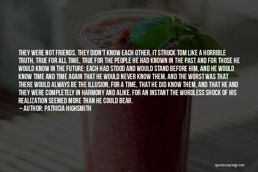 Patricia Highsmith Quotes: They Were Not Friends. They Didn't Know Each Other. It Struck Tom Like A Horrible Truth, True For All Time,