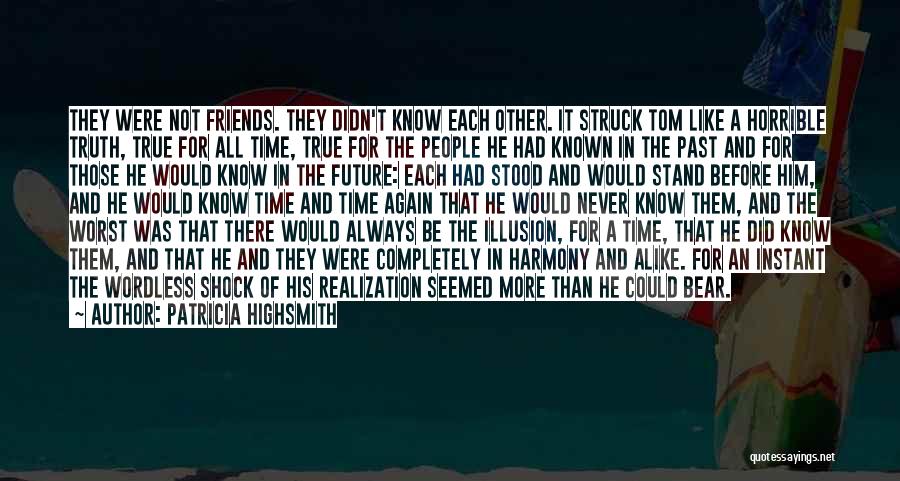 Patricia Highsmith Quotes: They Were Not Friends. They Didn't Know Each Other. It Struck Tom Like A Horrible Truth, True For All Time,