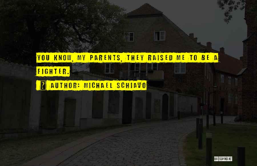 Michael Schiavo Quotes: You Know, My Parents, They Raised Me To Be A Fighter.