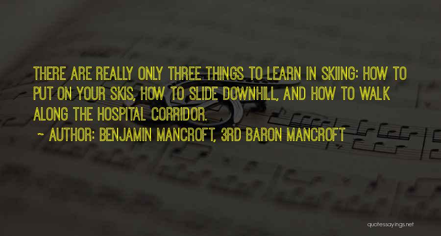 Benjamin Mancroft, 3rd Baron Mancroft Quotes: There Are Really Only Three Things To Learn In Skiing: How To Put On Your Skis, How To Slide Downhill,