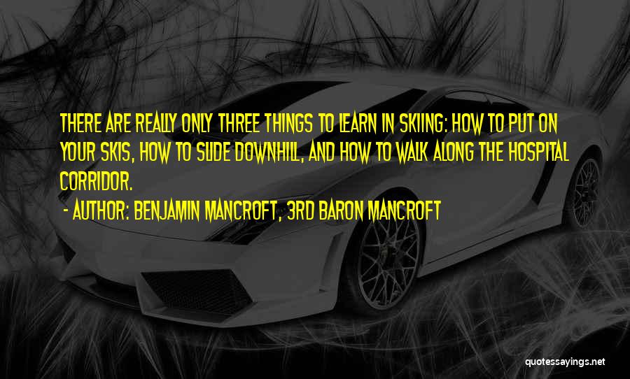 Benjamin Mancroft, 3rd Baron Mancroft Quotes: There Are Really Only Three Things To Learn In Skiing: How To Put On Your Skis, How To Slide Downhill,