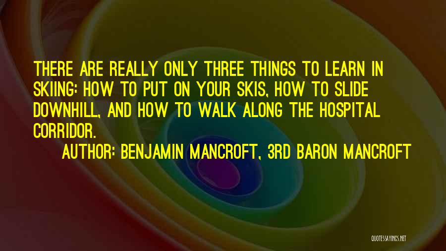 Benjamin Mancroft, 3rd Baron Mancroft Quotes: There Are Really Only Three Things To Learn In Skiing: How To Put On Your Skis, How To Slide Downhill,