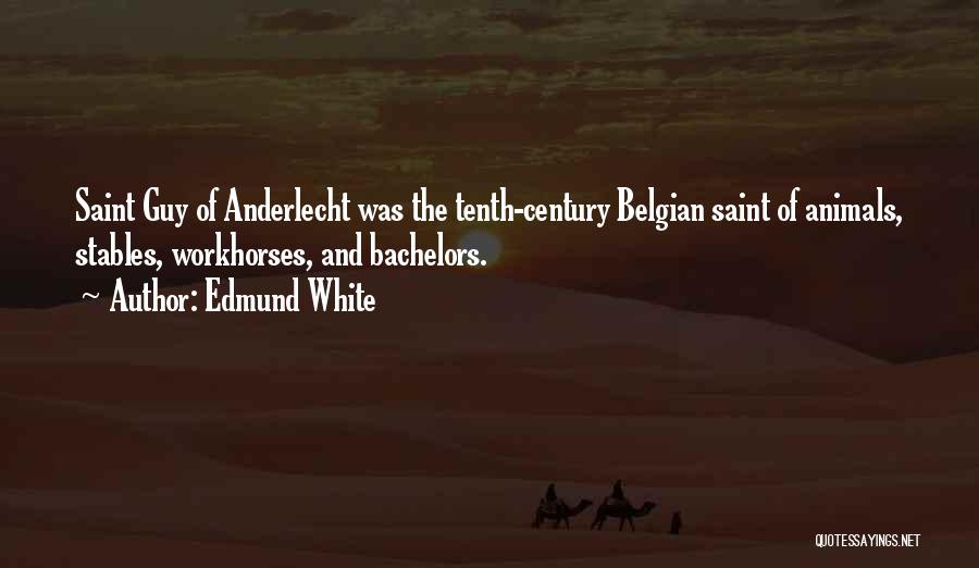 Edmund White Quotes: Saint Guy Of Anderlecht Was The Tenth-century Belgian Saint Of Animals, Stables, Workhorses, And Bachelors.