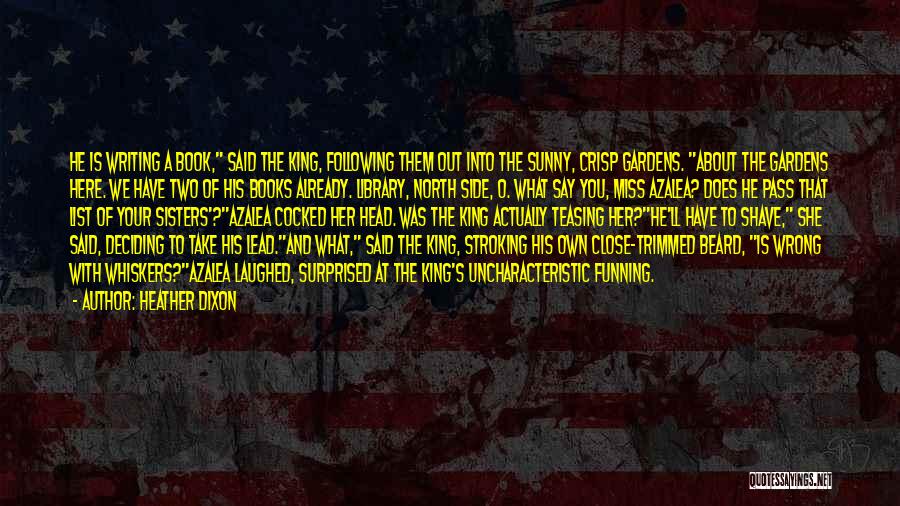 Heather Dixon Quotes: He Is Writing A Book, Said The King, Following Them Out Into The Sunny, Crisp Gardens. About The Gardens Here.