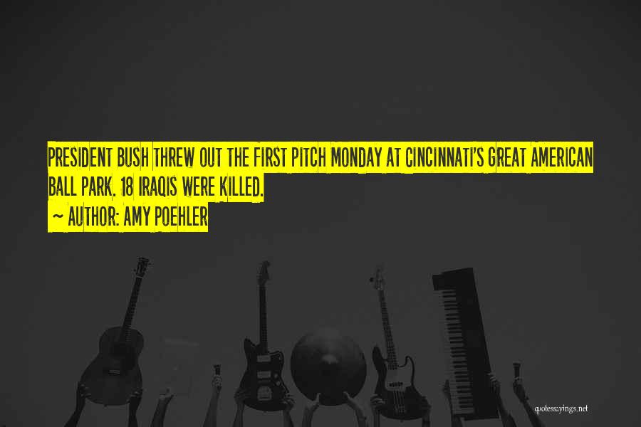 Amy Poehler Quotes: President Bush Threw Out The First Pitch Monday At Cincinnati's Great American Ball Park. 18 Iraqis Were Killed.