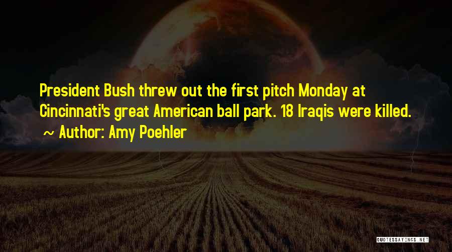 Amy Poehler Quotes: President Bush Threw Out The First Pitch Monday At Cincinnati's Great American Ball Park. 18 Iraqis Were Killed.