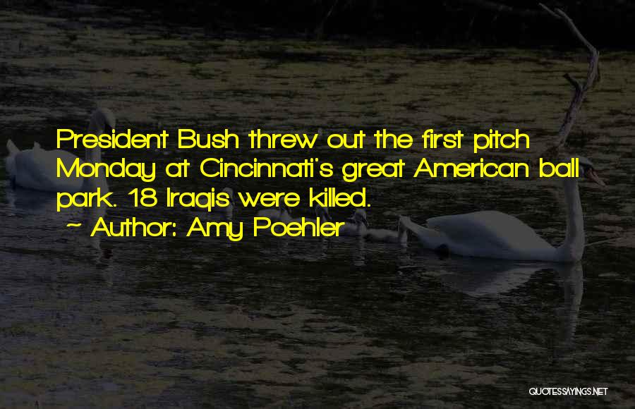 Amy Poehler Quotes: President Bush Threw Out The First Pitch Monday At Cincinnati's Great American Ball Park. 18 Iraqis Were Killed.