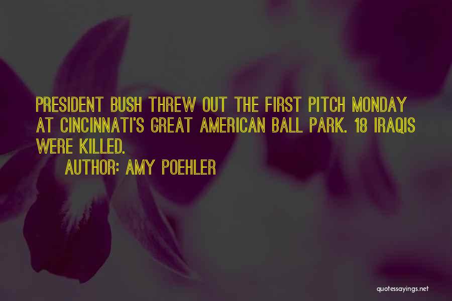 Amy Poehler Quotes: President Bush Threw Out The First Pitch Monday At Cincinnati's Great American Ball Park. 18 Iraqis Were Killed.