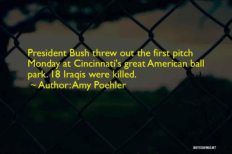 Amy Poehler Quotes: President Bush Threw Out The First Pitch Monday At Cincinnati's Great American Ball Park. 18 Iraqis Were Killed.